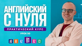 Английский язык с нуля до продвинутого. Практический курс по приложению English Galaxy. B1. Урок 50