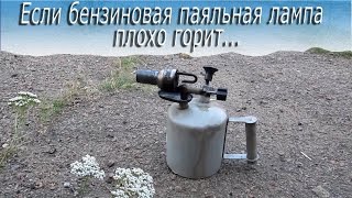 Если бензиновая паяльная лампа  плохо горит...