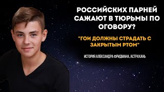 Российских парней сажают по оговору? Как просто так получить 10 лет. История Александра Фридмана.