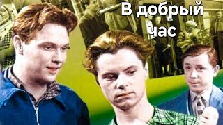 В ДОБРЫЙ ЧАС.1956. Цветной. Реставрация. Советский фильм в хорошем качестве.HD1080. Смотреть. Старый