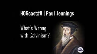 HOGcast#8 | What's Wrong with Calvinism? | Paul Jennings