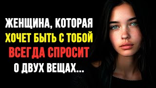 Женщина, которая хочет быть с тобой, всегда спрашивает тебя о двух вещах.. Мудрые Мысли