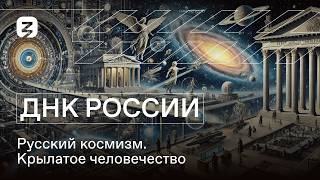 ДНК России. Русский космизм. Крылатое человечество