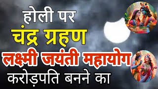 होली के दिन यह उपाय करें सीधे करोड़पति चंद्र ग्रहण लक्ष्मी जयंती महायोग करोड़पति बनने का