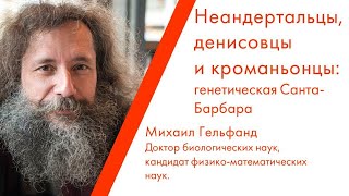 Лекция Михаила Гельфанда «Неандертальцы, денисовцы и кроманьонцы: генетическая Санта-Барбара»