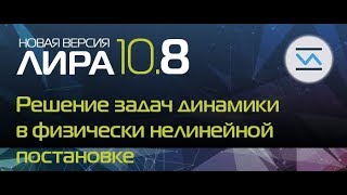 Новая версия ПК ЛИРА 10.8: Решение задач динамики в физически нелинейной постановке