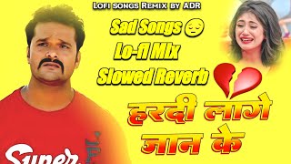 हरदी लागे जान के khesari Lal Yadav Bhojpuri Sad Song Slowed Reverb Bewafai Song Lufi Songs Mix ByADR