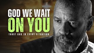 GOD, WE WAIT ON YOU - TRUST GOD IN EVERY SITUATION - Inspired By Denzel Washington