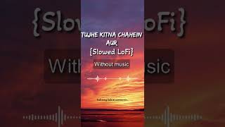 Tujhe Kitna Chahein Aur {Slowed LoFi}| Without music #tujhekitnachaheinaur #withoutmusic #onlyvocal