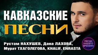 Кавказские песни.🔥🎤 Самые зажигательные хиты! Д. Лахова, Р. Нахушев, М. Тхагалегов, Enrasta, RAMAZ.