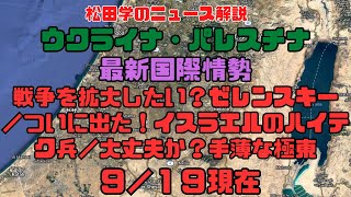 松田学のニュース解説　『９／１９現在　ウクライナ危機＆パレスチナ最新情勢＆状況分析　戦争を拡大したい？ゼレンスキー／ついに出た！イスラエルのハイテク兵器／大丈夫か？手薄な極東』