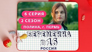 БЕРЕМЕННА В 16. РОССИЯ | 2 СЕЗОН, 6 ВЫПУСК | ПОЛИНА, ПЕРМЬ