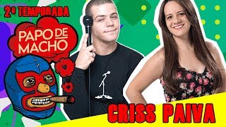 PAPO DE MACHO COM A CONVIDADA CRISS PAIVA (PARTE 2) - EP09 - 2ª TEMPORADA