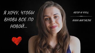 Я хочу, чтобы вновь все по новой... (автор и чтец - Анна Магнели)