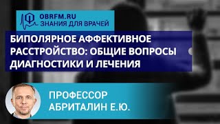 Профессор Абриталин Е.Ю.: Биполярное аффективное расстройство: общие вопросы диагностики и лечения