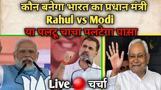 कौन बनेगा भारत का प्रधान मंत्री Rahul vs मोदी या पलटू चाचा पलटेगा पासा Live 🔴 चर्चा