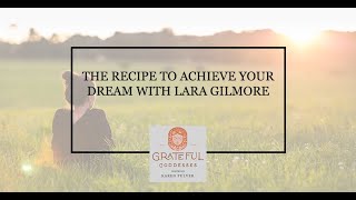 The Recipe To Achieve Your Dream With Lara Gilmore