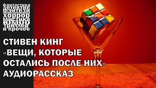 Стивен Кинг - "Вещи, которые остались после них", рассказ 2005 года | АУДИОКНИГА полностью