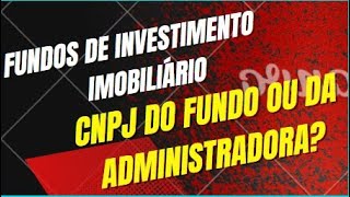 DEVO DECLARAR CNPJ DO FUNDO OU DA ADMINISTRADORA - FUNDO IMOBILIÁRIO