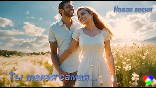 Новая песня - Ты такая Самая