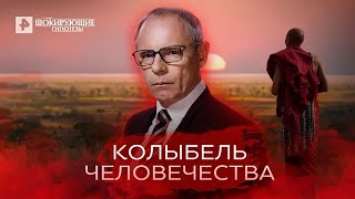 Колыбель человечества — Cамые шокирующие гипотезы (04.05.2022)