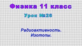 Физика 11 класс (Урок№26 - Радиоактивность. Изотопы.)