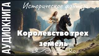 АУДИОКНИГА. КОРОЛЕВСТВО ТРЕХ ЗЕМЕЛЬ. ИСТОРИЧЕСКОЕ ФЭНТЕЗИ