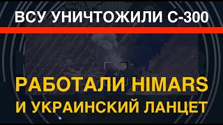 ВСУ уничтожили С-300. Работали HIMARS и "украинский Ланцет"