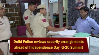 Delhi Police reviews security arrangements ahead of Independence Day, G-20 Summit