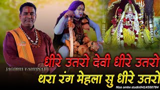 धीरे उतरो देवी धीरे उतरो !! JAGDISH VAISHNAV !! DHIRE UTRO DEVI DHIRE UTRO !! navratri special