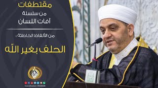 الحلف بغير الله | من الألفاظ الخاطئة | مقتطفات من سلسلة آفات اللسان