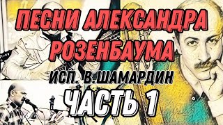 1. Песни Александра Розенбаума. Исп. В.Шамардин