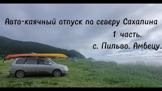 Авто-каячный отпуск по северу Сахалина. Первая часть с. Пильво. Амбецу