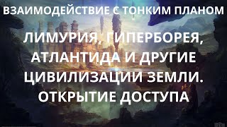 Лимурия, Гиперборея, Атлантида и другие цивилизации Земли. Открытие доступа.