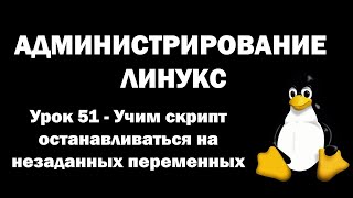 Администрирование Линукс (Linux) - Урок 51 - Учим скрипт останавливаться на неназначенных переменных