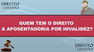 QUEM TEM O DIREITO A APOSENTADORIA POR INVALIDEZ?