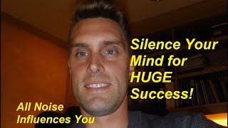 Silence Your Mind for HUGE Success. Noise Influences You.