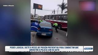 PODER JUDICIAL DICTÓ 8 MESES DE PRISIÓN PREVENTIVA PARA CONDUCTOR QUE ARRASTRÓ A POLICÍA CON SU AUTO