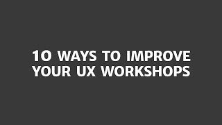 10 ways to get more from your UX workshop