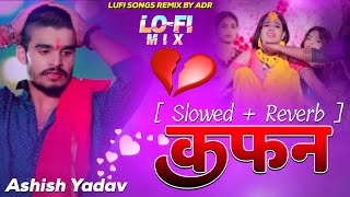 Ego Kafan Sila Diha Maghi Jhumta Sad Song Ashish Yadav Bhojpuri Trending Sad songs Slowed Reverb Adr