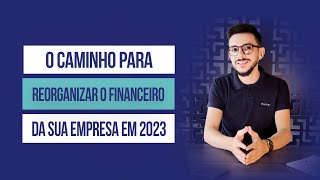 O CAMINHO PARA REORGANIZAR O FINANCEIRO DA SUA EMPRESA EM 2023