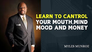 LEARN TO CONTROL YOUR MOUTH,MIND,MOOD AND MONEY  | DR MYLES MUNROE  | MOTIVATIONAL SPEECH