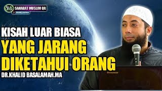 Kisah Luar Biasa Yang Jarang Diketahui Orang - Ustadz Khalid Basalamah