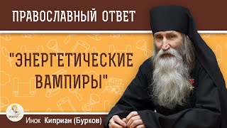 "Энергетические вампиры". Кто они ?  Инок Киприан (Бурков)