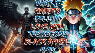 What if Naruto Fell in love With  the Second Black Angel God ? | NARUTO X HAREM.