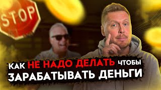 Как НЕ НАДО делать, чтобы зарабатывать!