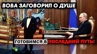 Вова заговорил о душе. Готовимся в последний путь!