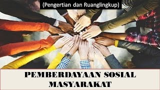 PEMBERDAYAAN SOSIAL MASYARAKAT (Pengertian dan Ruang Lingkup)