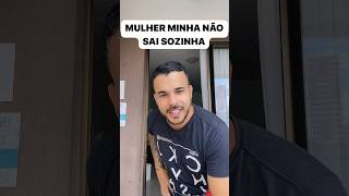 MULHER MINHA NÃO SAI SOZINHA 😂