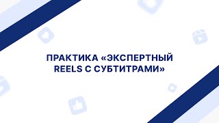 Практика «Экспертный Reels с субтитрами»